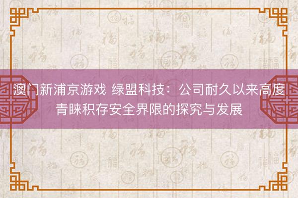澳门新浦京游戏 绿盟科技:公司耐久以来高度青睐积存安全界限的探究与发展