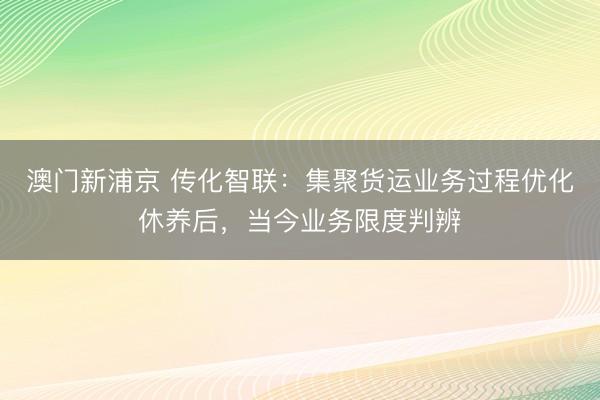澳门新浦京 传化智联：集聚货运业务过程优化休养后，当今业务限度判辨