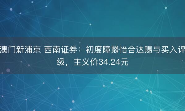 澳门新浦京 西南证券：初度障翳怡合达赐与买入评级，主义价34.24元