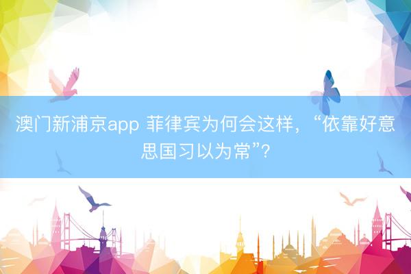 澳门新浦京app 菲律宾为何会这样，“依靠好意思国习以为常”？
