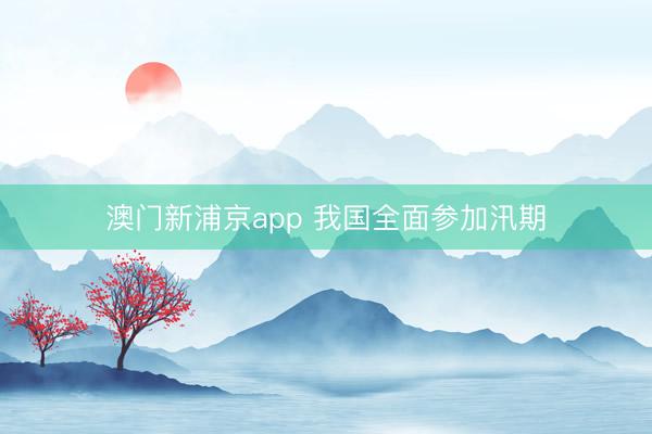 澳门新浦京app 我国全面参加汛期