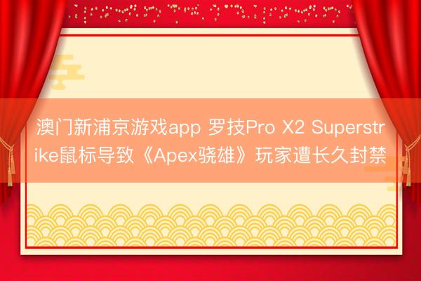 澳门新浦京游戏app 罗技Pro X2 Superstrike鼠标导致《Apex骁雄》玩家遭长久封禁
