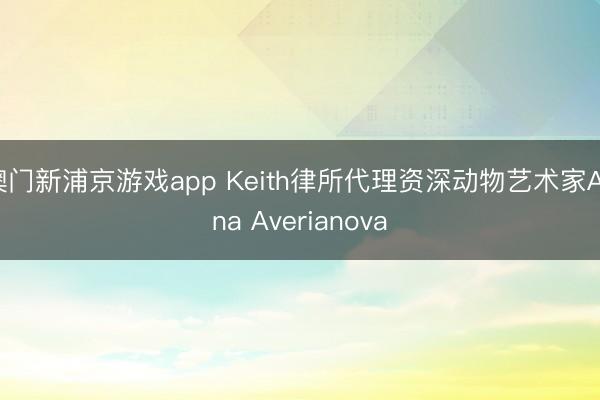 澳门新浦京游戏app Keith律所代理资深动物艺术家Anna Averianova