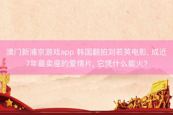 澳门新浦京游戏app 韩国翻拍刘若英电影， 成近7年最卖座的爱情片， 它凭什么能火?