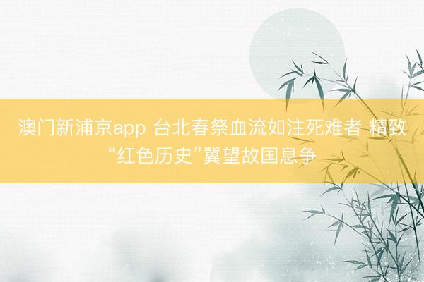 澳门新浦京app 台北春祭血流如注死难者 精致“红色历史”冀望故国息争