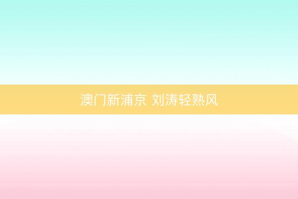 澳门新浦京 刘涛轻熟风