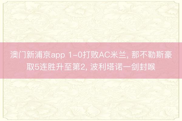 澳门新浦京app 1-0打败AC米兰， 那不勒斯豪取5连胜升至第2， 波利塔诺一剑封喉