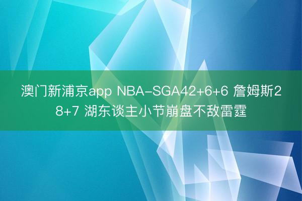澳门新浦京app NBA-SGA42+6+6 詹姆斯28+7 湖东谈主小节崩盘不敌雷霆