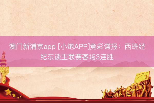 澳门新浦京app [小炮APP]竞彩谍报：西班经纪东谈主联赛客场3连胜