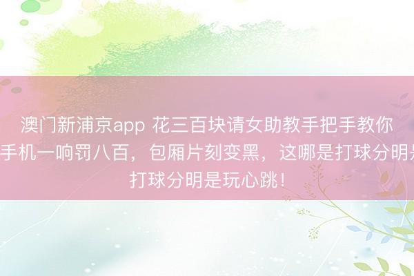 澳门新浦京app 花三百块请女助教手把手教你打台球？手机一响罚八百，包厢片刻变黑，这哪是打球分明是玩心跳！