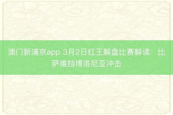 澳门新浦京app 3月2日红王解盘比赛解读:比萨难挡博洛尼亚冲击