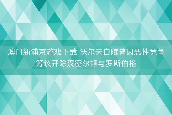澳门新浦京游戏下载 沃尔夫自曝曾因恶性竞争筹议开除汉密尔顿与罗斯伯格