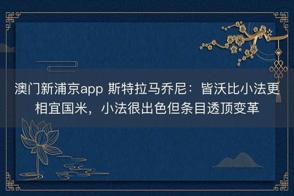 澳门新浦京app 斯特拉马乔尼：皆沃比小法更相宜国米，小法很出色但条目透顶变革