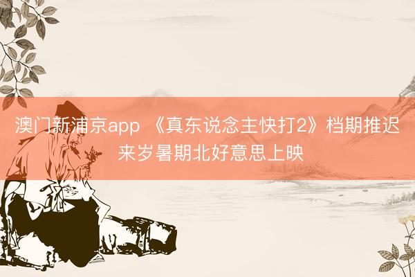 澳门新浦京app 《真东说念主快打2》档期推迟 来岁暑期北好意思上映