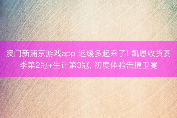 澳门新浦京游戏app 迟缓多起来了! 凯恩收货赛季第2冠+生计第3冠， 初度体验告捷卫冕