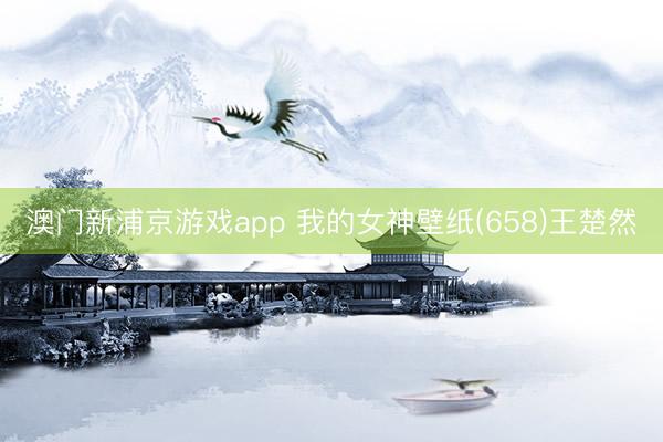 澳门新浦京游戏app 我的女神壁纸(658)王楚然